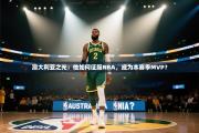 澳大利亚之光：他如何征服NBA，成为本赛季MVP？