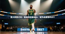 澳大利亚之光：他如何征服NBA，成为本赛季MVP？