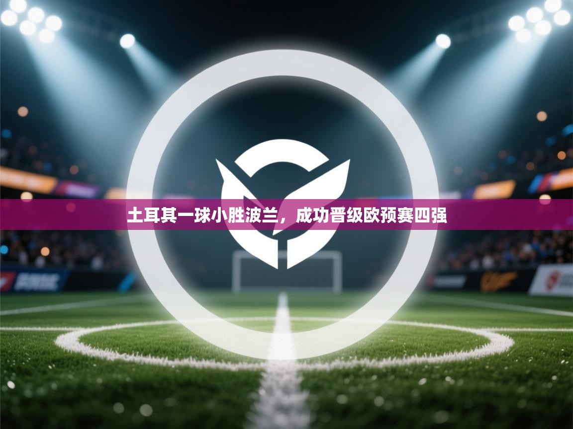 土耳其一球小胜波兰，成功晋级欧预赛四强  第1张