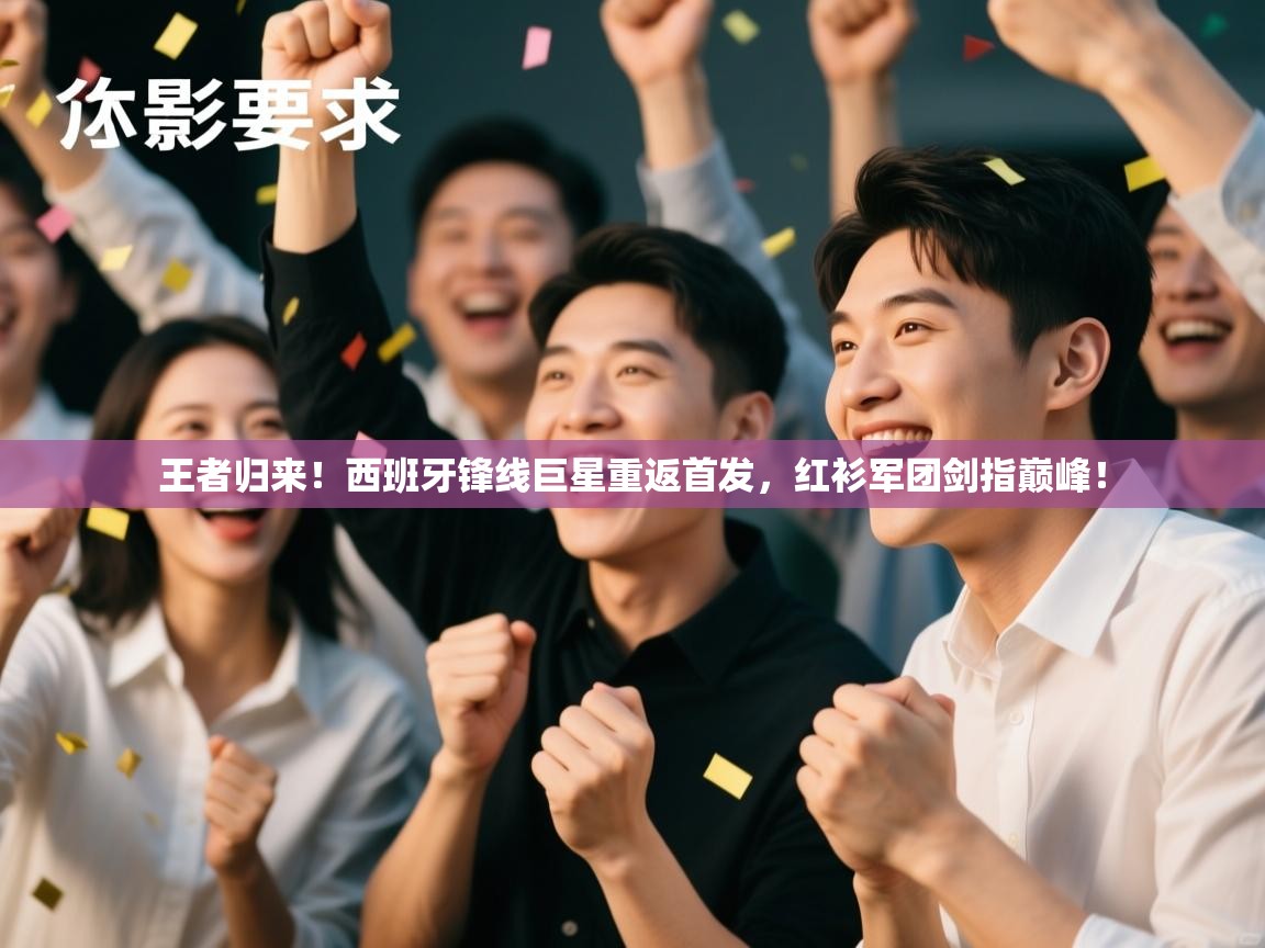 王者归来!西班牙锋线巨星重返首发,红衫军团剑指巅峰! 第2张