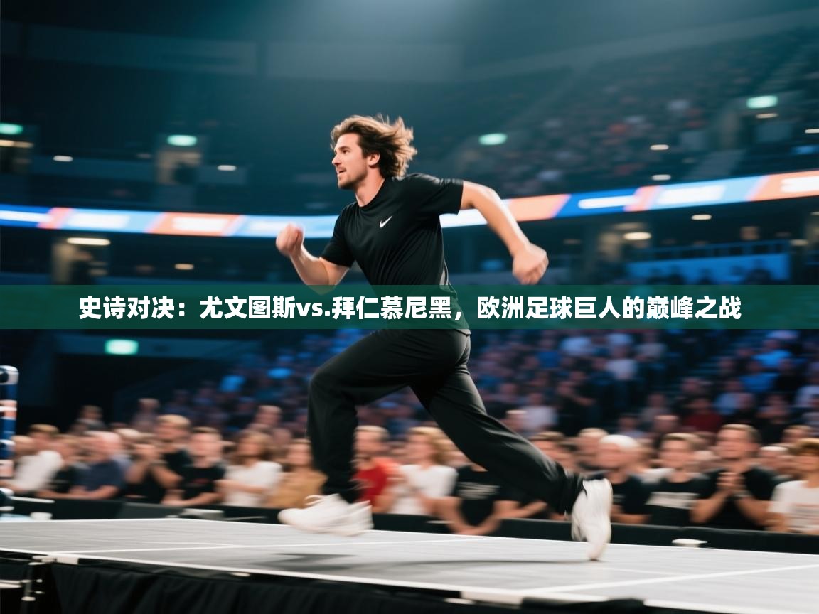 史诗对决：尤文图斯vs.拜仁慕尼黑，欧洲足球巨人的巅峰之战  第2张