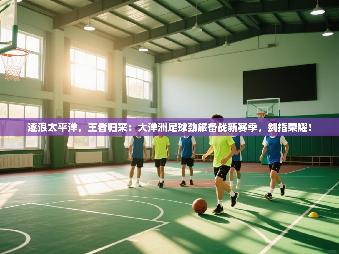 逐浪太平洋，王者归来：大洋洲足球劲旅备战新赛季，剑指荣耀！  第2张