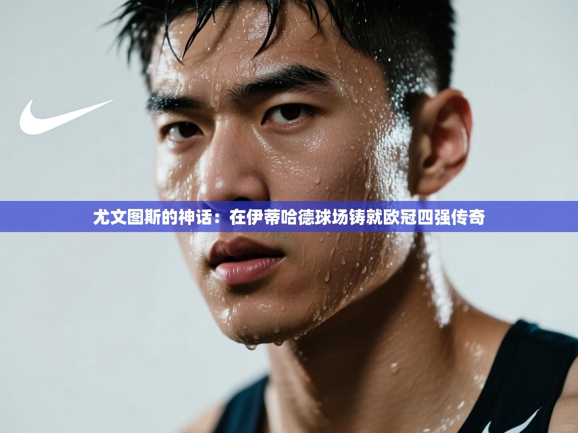 尤文图斯的神话：在伊蒂哈德球场铸就欧冠四强传奇  第2张