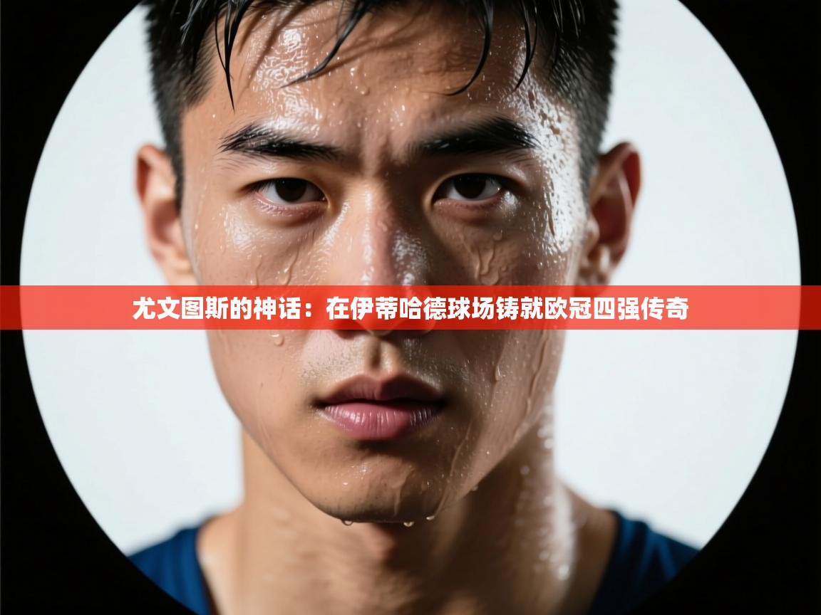 尤文图斯的神话：在伊蒂哈德球场铸就欧冠四强传奇  第1张