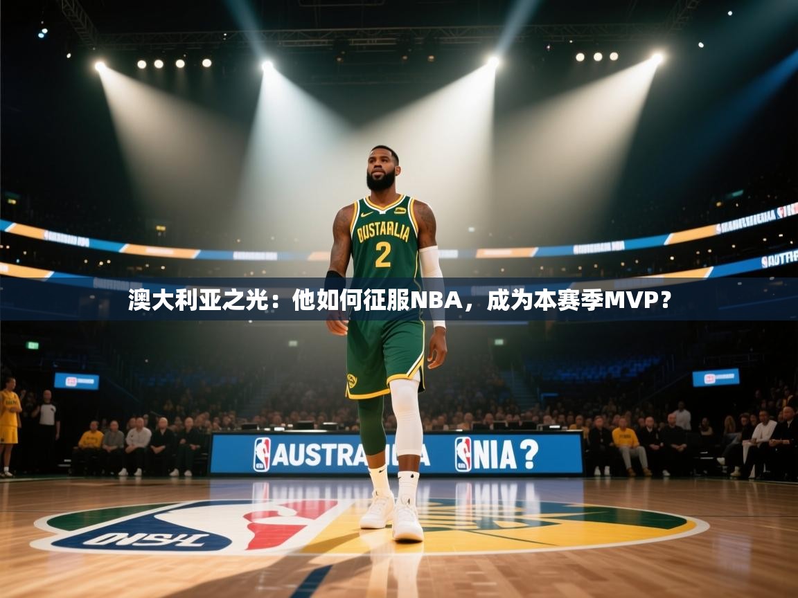 澳大利亚之光:他如何征服NBA,成为本赛季MVP? 第1张