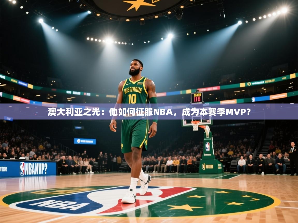 澳大利亚之光:他如何征服NBA,成为本赛季MVP? 第2张